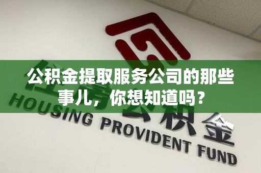 集美公积金提取服务公司的那些事儿，你想知道吗？