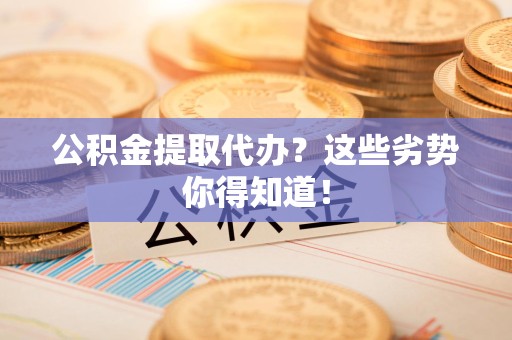 集美公积金提取代办？这些劣势你得知道！