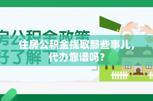 集美住房公积金提取那些事儿，代办靠谱吗？