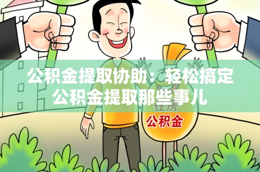 集美公积金提取协助:轻松搞定公积金提取那些事儿 集美公积金提取协助:轻松搞定公积金提取那些事儿