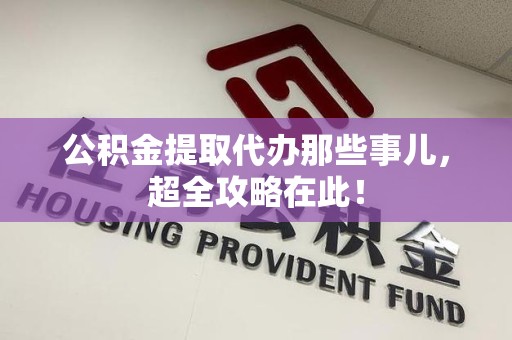 集美公积金提取代办那些事儿,超全攻略在此! 集美公积金提取代办那些事儿,超全攻略在此!