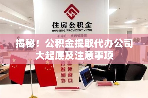 集美揭秘！公积金提取代办公司大起底及注意事项