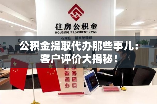 集美公积金提取代办那些事儿：客户评价大揭秘！