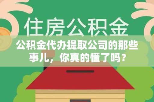集美公积金代办提取公司的那些事儿，你真的懂了吗？