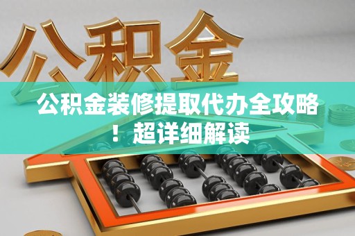 集美公积金装修提取代办全攻略！超详细解读