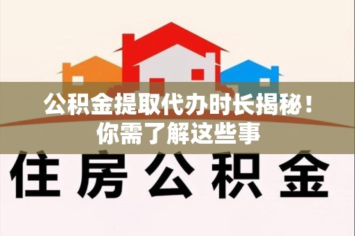 集美公积金提取代办时长揭秘！你需了解这些事
