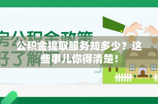 集美公积金提取服务知多少？这些事儿你得清楚！