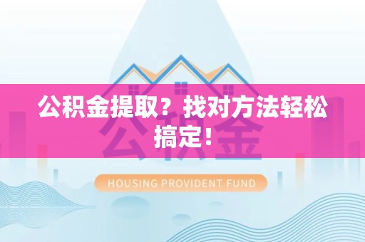 集美公积金提取？找对方法轻松搞定！