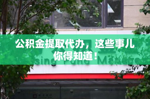 集美公积金提取代办,这些事儿你得知道! 集美公积金提取代办,这些事儿你得知道!