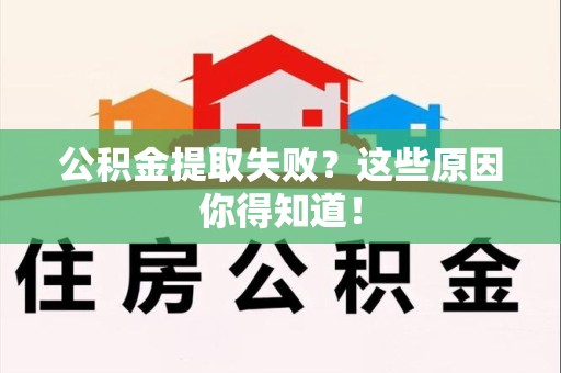 集美公积金提取失败？这些原因你得知道！