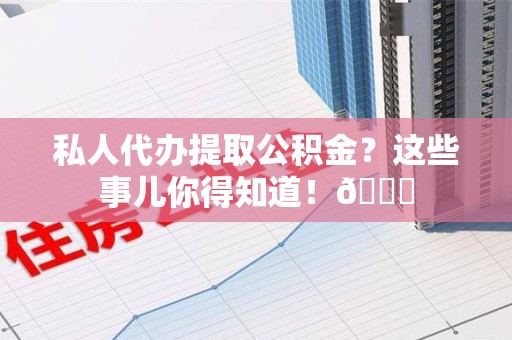 集美私人代办提取公积金?这些事儿你得知道!😎 集美私人代办提取公积金?这些事儿你得知道!😎