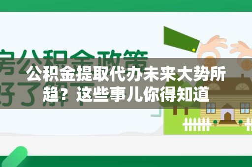 集美公积金提取代办未来大势所趋?这些事儿你得知道 集美公积金提取代办未来大势所趋?这些事儿你得知道