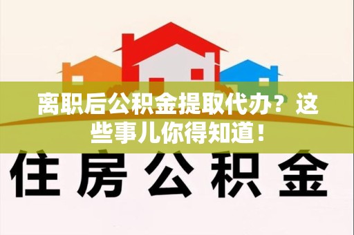 集美离职后公积金提取代办?这些事儿你得知道! 集美离职后公积金提取代办?这些事儿你得知道!