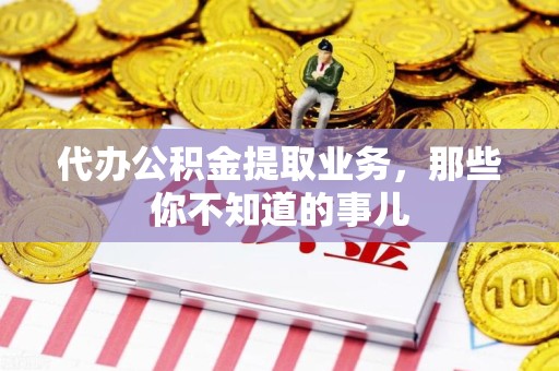 集美代办公积金提取业务,那些你不知道的事儿 集美代办公积金提取业务,那些你不知道的事儿