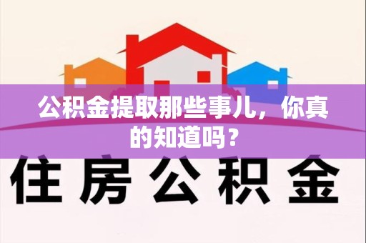 集美公积金提取那些事儿，你真的知道吗？