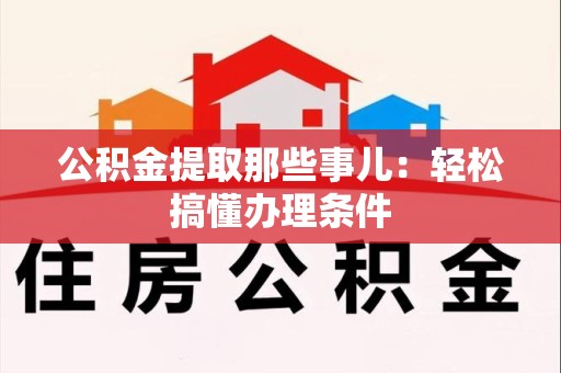 集美公积金提取那些事儿：轻松搞懂办理条件