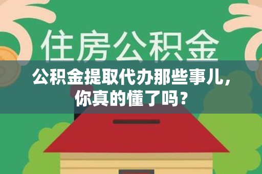 集美公积金提取代办那些事儿，你真的懂了吗？