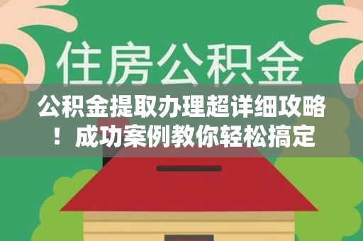 集美公积金提取办理超详细攻略！成功案例教你轻松搞定