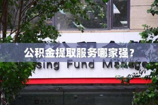 集美公积金提取服务哪家强? 集美公积金提取服务哪家强?