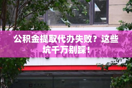 集美公积金提取代办失败？这些坑千万别踩！