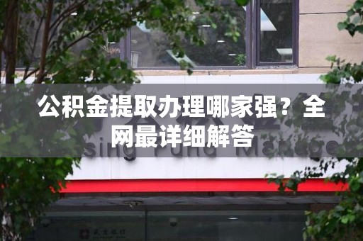 集美公积金提取办理哪家强？全网最详细解答