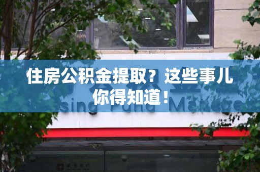 集美住房公积金提取？这些事儿你得知道！