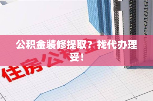 集美公积金装修提取？找代办理妥！