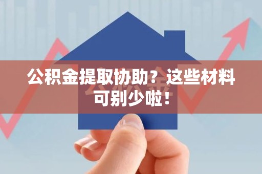 集美公积金提取协助？这些材料可别少啦！