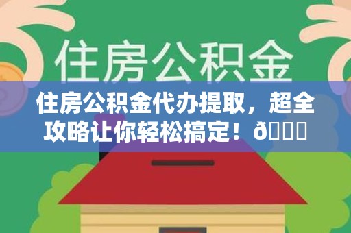 集美住房公积金代办提取，超全攻略让你轻松搞定！😎