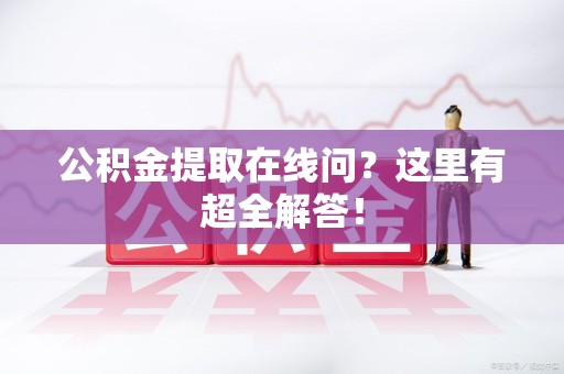 集美公积金提取在线问?这里有超全解答! 集美公积金提取在线问?这里有超全解答!