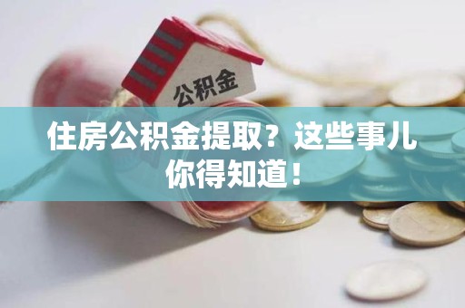 集美住房公积金提取？这些事儿你得知道！