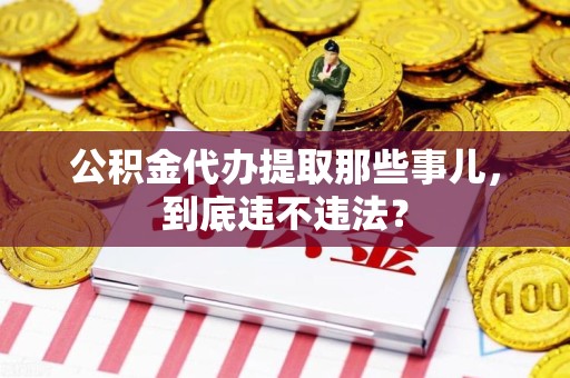 集美公积金代办提取那些事儿，到底违不违法？