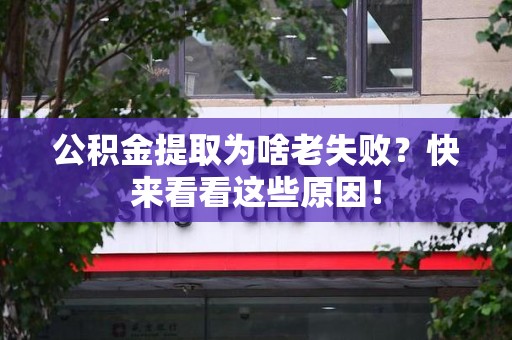 集美公积金提取为啥老失败？快来看看这些原因！