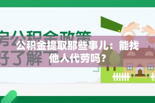 集美公积金提取那些事儿：能找他人代劳吗？
