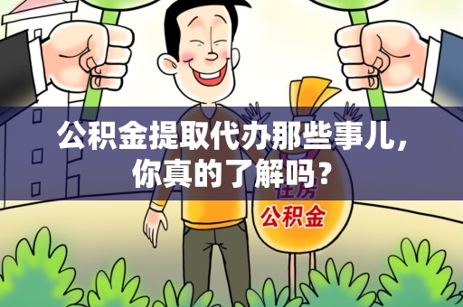 集美公积金提取代办那些事儿，你真的了解吗？