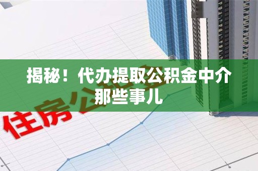 集美揭秘！代办提取公积金中介那些事儿