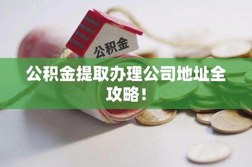 集美公积金提取办理公司地址全攻略！