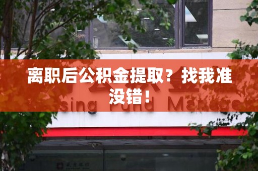 集美离职后公积金提取？找我准没错！
