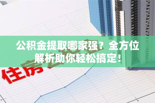 集美公积金提取哪家强？全方位解析助你轻松搞定！